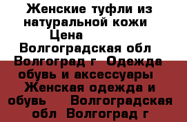 Женские туфли из натуральной кожи › Цена ­ 1 700 - Волгоградская обл., Волгоград г. Одежда, обувь и аксессуары » Женская одежда и обувь   . Волгоградская обл.,Волгоград г.